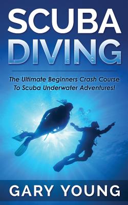 Scuba Diving: The Ultimate Beginners Crash Course To Scuba Underwater Adventures! Cover Image