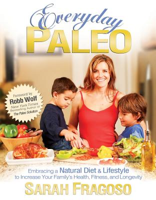 Everyday Paleo: Embracing a Natural Diet & Lifestyle to Increase Your Family's Health, Fitness, and Longevity By Sarah Fragoso Cover Image