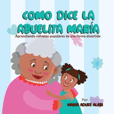 Como Dice la Abuelita María: Aprendiendo Refranes Populares de una Forma Divertida By Maria Aduke Alabi, Quisqueyana Press (Editor) Cover Image