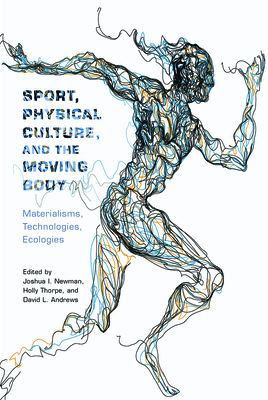 Sport, Physical Culture, and the Moving Body: Materialisms, Technologies, Ecologies (Critical Issues in Sport and Society) Sport, Physical Culture, and the Moving Body: Materialisms, Technologies, Ecologies (Critical Issues in Sport and Society) cover