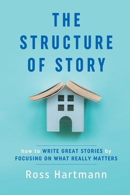 The Structure of Story: How to Write Great Stories by Focusing on What Really Matters Cover Image