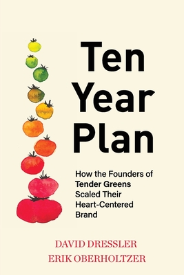 Ten Year Plan: How the Founders of Tender Greens Scaled Their Heart-Centered Brand By David Dressler, Erik Oberholtzer Cover Image