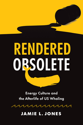 Rendered Obsolete: Energy Culture and the Afterlife of US Whaling Cover Image