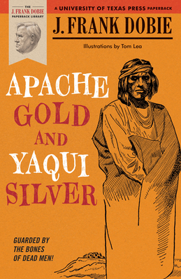Apache Gold and Yaqui Silver (The J. Frank Dobie Paperback Library) By J. Frank Dobie Cover Image