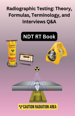 Radiographic Testing: Theory, Formulas, Terminology, and Interviews Q&A Cover Image