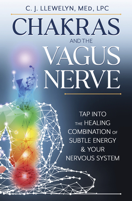 Chakras and the Vagus Nerve: Tap Into the Healing Combination of Subtle Energy & Your Nervous System By C. J. Llewelyn Cover Image