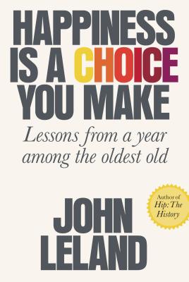 Happiness Is a Choice You Make: Lessons from a Year Among the Oldest Old