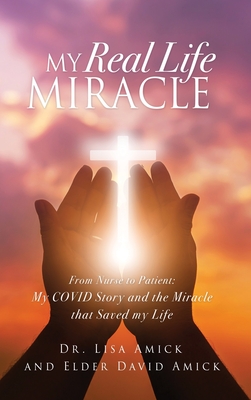 My Real Life Miracle: From Nurse to Patient: My COVID Story and the Miracle that Saved my Life By Lisa Amick, Elder David Amick Cover Image