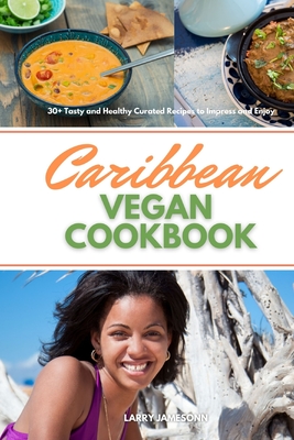 Caribbean Vegan Cookbook: 30+ Tasty and Healthy Curated Recipes to Impress and Enjoy By Larry Jamesonn Cover Image