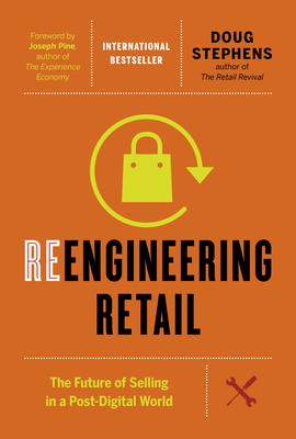 Reengineering Retail: The Future of Selling in a Post-Digital World By Doug Stephens, Joseph Pine (Foreword by) Cover Image