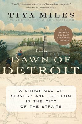 The Dawn of Detroit: A Chronicle of Slavery and Freedom in the City of the Straits By Tiya Miles Cover Image