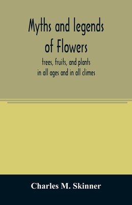 Myths and legends of flowers, trees, fruits, and plants: in all ages and in all climes By Charles M. Skinner Cover Image