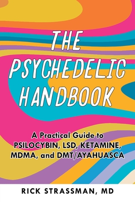 The Psychedelic Handbook: A Practical Guide to Psilocybin, LSD, Ketamine, MDMA, and DMT/Ayahuasca (Guides to Psychedelics & More) By Rick Strassman Cover Image