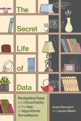 The Secret Life of Data: Navigating Hype and Uncertainty in the Age of Algorithmic Surveillance (The Information Society Series)
