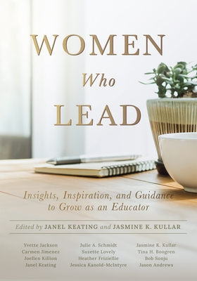 Women Who Lead: Insights, Inspiration, and Guidance to Grow as an Educator (Your Blueprint on How to Promote Gender Equality in Educat By Janel Keating, Jasmine K. Kullar Cover Image