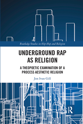 Underground Rap as Religion: A Theopoetic Examination of a Process  Aesthetic Religion (Routledge Studies in Hip Hop and Religion) (Paperback)
