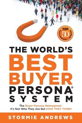The World's Best Buyer Persona System: The Buyer Persona Reimagined: It's Not Who They Are but HOW THEY THINK! Cover Image