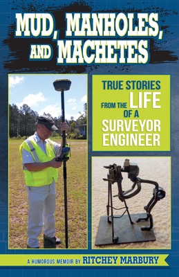 Mud, Manholes, and Machetes: True Stories from the Life of a Surveyor Engineer By Ritchey Marbury Cover Image