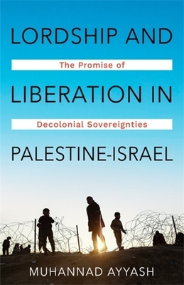 Lordship and Liberation in Palestine-Israel: The Promise of Decolonial Sovereignties