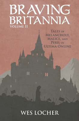 Braving Britannia: Tales of Melancholy, Malice, and Peril in Ultima Online By Wes Locher Cover Image