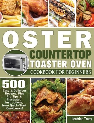Oster Countertop Toaster Oven Cookbook for Beginners: 500 Easy & Delicious  Recipes, Plus Pro Tips & Illustrated Instructions, from Quick-Start Cookboo  (Hardcover)