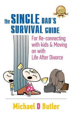 Single Dad's Survival Guide: For Re-Connecting With Kids and Moving on With Life After Divorce By Michael D. Butler Cover Image