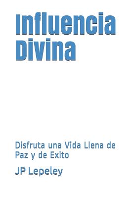 Influencia Divina: Disfruta una Vida Llena de Paz y de Exito By Jp Lepeley Cover Image
