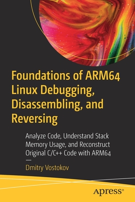 Foundations of Arm64 Linux Debugging, Disassembling, and Reversing: Analyze Code, Understand Stack Memory Usage, and Reconstruct Original C/C++ Code w Cover Image