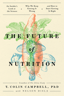 The Future of Nutrition: An Insider's Look at the Science, Why We Keep Getting It Wrong, and How to Start Getting It Right Cover Image