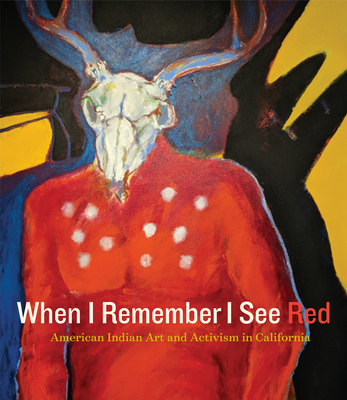 When I Remember I See Red: American Indian Art and Activism in California By Frank LaPena (Editor), Mark Dean Johnson (Editor), Kristina Perea Gilmore (Other primary creator), Edmund Jerry G. Brown, Jr. (Foreword by) Cover Image