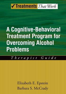 Cognitive-Behavioral Treatment Program for Overcoming Alcohol Problems: Therapist Guide (Treatments That Work)