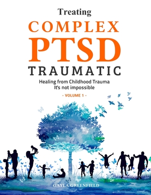 Treating Complex PTSD Traumatic: Healing from Childhood Trauma: It's not Impossible (Volume 1) By Greenfield Gayla Cover Image