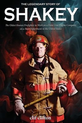 The Legendary Story of Shakey: The Oldest Known Firefighter to Work on a Front-Line Engine Company on a Paid Department in the United States By Clif Clifton Cover Image