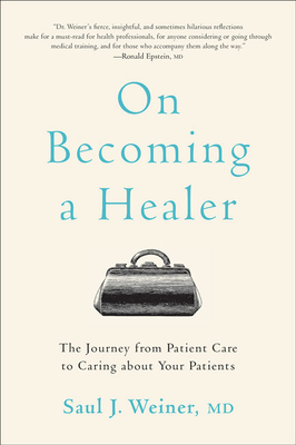 On Becoming a Healer: The Journey from Patient Care to Caring about Your Patients By Saul J. Weiner Cover Image