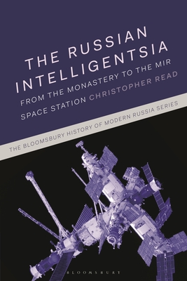 The Russian Intelligentsia: From the Monastery to the Mir Space Station (Bloomsbury History of Modern Russia)