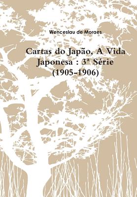 Cartas do Japão, A Vida Japonesa: 3a Série (1905-1906) By Wenceslau De Moraes Cover Image