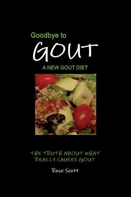 Goodbye To Gout: A New Gout Diet: The Truth About What Really Causes Gout By Rose Scott Cover Image
