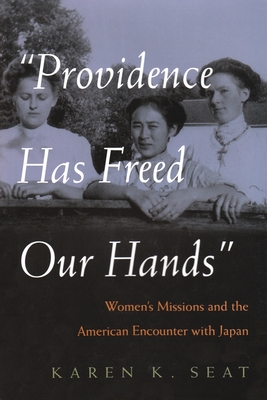 Providence Has Freed Our Hands: Women's Missions and the American Encounter with Japan (Women and Gender in Religion)
