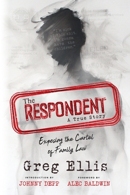 The Respondent: Exposing the Cartel of Family Law By Greg Ellis, Johnny Depp (Introduction by), Alec Baldwin (Foreword by) Cover Image