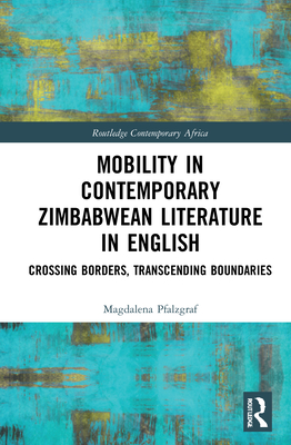 Mobility in Contemporary Zimbabwean Literature in English: Crossing Borders, Transcending Boundaries (Routledge Contemporary Africa)