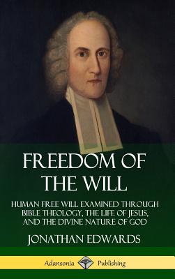 Freedom of the Will: Human Free Will Examined Through Bible Theology, the Life of Jesus, and the Divine Nature of God (Hardcover) Cover Image