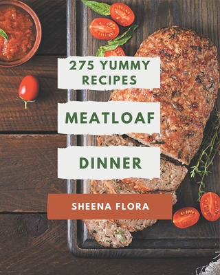 275 Yummy Meatloaf Dinner Recipes: Home Cooking Made Easy with Yummy Meatloaf Dinner Cookbook! By Sheena Flora Cover Image
