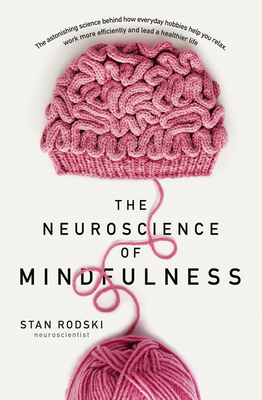 The Neuroscience of Mindfulness: The Astonishing Science Behind How Everyday Hobbies Help You Relax Cover Image