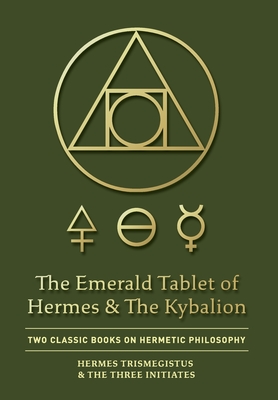 The Emerald Tablet of Hermes & The Kybalion: Two Classic Books on Hermetic Philosophy By Hermes Trismegistus, The Three Initiates Cover Image