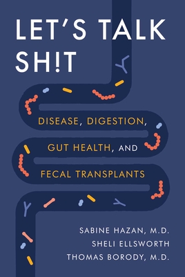 Let's Talk Sh!t: Disease, Digestion, Gut Health, and Fecal Transplants By Dr. Sabine Hazan, M.D., Sheli Ellsworth, Dr. Thomas Borody, M.D. Cover Image