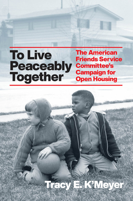 To Live Peaceably Together:  The American Friends Service Committee's Campaign for Open Housing  (Historical Studies of Urban America) Cover Image