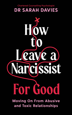 How to Leave a Narcissist ... for Good: Moving on from Abusive and Toxic Relationships By Sarah Davies Cover Image
