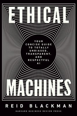 Ethical Machines: Your Concise Guide to Totally Unbiased, Transparent, and Respectful AI By Reid Blackman Cover Image