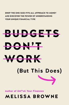 Budgets Don't Work (But This Does): Drop the One-Size Fits All Approach to Money and Discover the Power of Understanding Your Unique Financial Type By Melissa Browne Cover Image