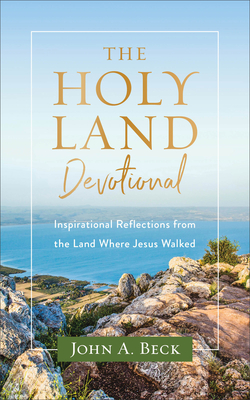 The Holy Land Devotional: Inspirational Reflections from the Land Where Jesus Walked By John a. Beck Cover Image